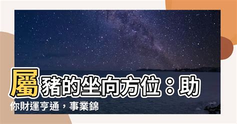 屬豬坐向|【屬豬的坐向】屬豬的坐向大揭秘！風水大師教你買房坐向、吉祥。